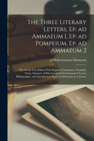 Three Literary Letters, Ep. Ad Ammaeum I, Ep. Ad Pompeium, Ep. Ad Ammaeum 2; the Greek Text Edited with English Translation, Facsimile, Notes, Glossary of Rhetorical and Grammatical Terms, Bibliography, and Introductory Essay on Dionysius As a Literar - Of Halicarnassus Dionysius - Bøker - Creative Media Partners, LLC - 9781018552910 - 27. oktober 2022