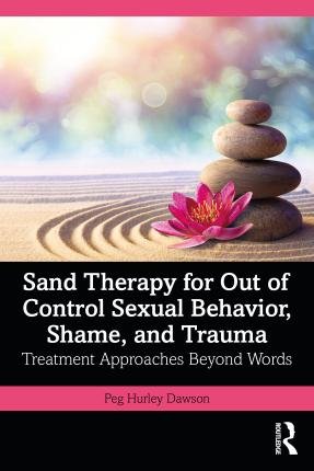 Cover for Peg Hurley Dawson · Sand Therapy for Out of Control Sexual Behavior, Shame, and Trauma: Treatment Approaches Beyond Words (Paperback Book) (2023)