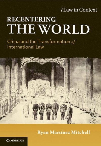 Cover for Mitchell, Ryan Martinez (The Chinese University of Hong Kong) · Recentering the World: China and the Transformation of International Law - Law in Context (Paperback Book) (2024)