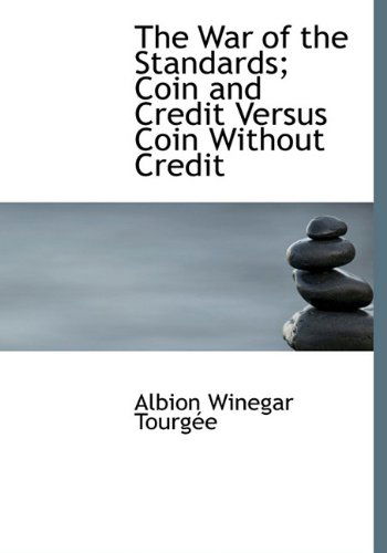 The War of the Standards; Coin and Credit Versus Coin Without Credit - Albion Winegar Tourgee - Książki - BiblioLife - 9781117169910 - 18 listopada 2009