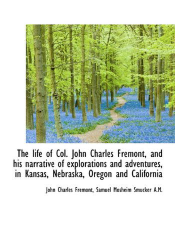 Cover for Samuel Mosheim Smucker · The Life of Col. John Charles Fremont, and His Narrative of Explorations and Adventures, in Kansas, (Hardcover Book) (2009)