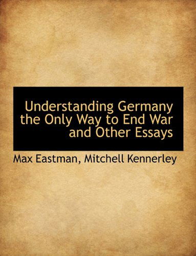 Cover for Max Eastman · Understanding Germany the Only Way to End War and Other Essays (Paperback Book) (2010)