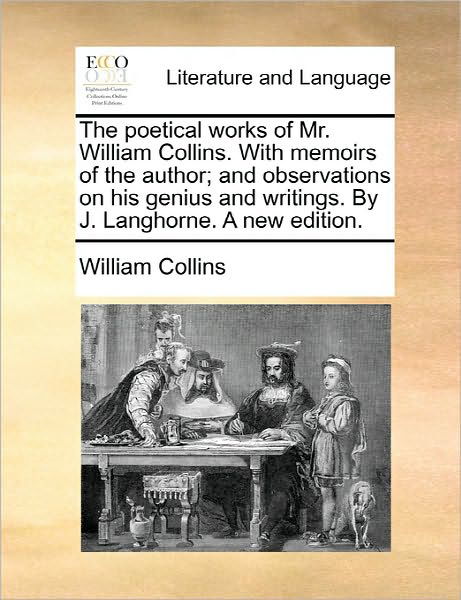 The Poetical Works of Mr. William Collins. with Memoirs of the Author; and Observations on His Genius and Writings. by J. Langhorne. a New Edition. - William Collins - Books - Gale Ecco, Print Editions - 9781170881910 - June 10, 2010