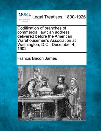 Cover for Francis Bacon James · Codification of Branches of Commercial Law: an Address Delivered Before the American Warehousemen's Association at Washington, D.c., December 4, 1902. (Paperback Bog) (2010)