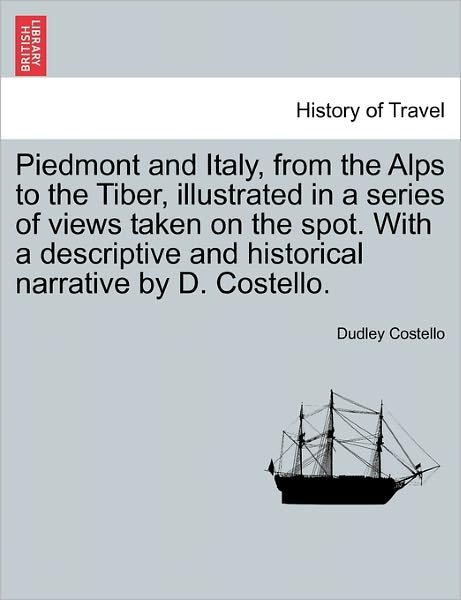 Cover for Dudley Costello · Piedmont and Italy, from the Alps to the Tiber, Illustrated in a Series of Views Taken on the Spot. with a Descriptive and Historical Narrative by D. (Paperback Bog) (2011)