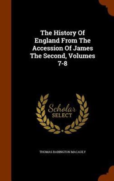 Cover for Thomas Babington Macaulay · The History of England from the Accession of James the Second, Volumes 7-8 (Hardcover Book) (2015)