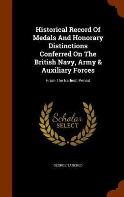 Historical Record of Medals and Honorary Distinctions Conferred on the British Navy, Army & Auxiliary Forces - George Tancred - Libros - Arkose Press - 9781346200910 - 7 de noviembre de 2015