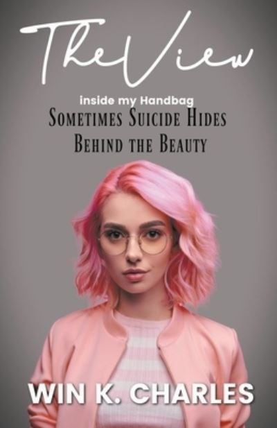 Cover for Win Kelly Charles · The View Inside My Handbag Sometimes Suicide Hides Behind the Beauty (Paperback Book) (2020)