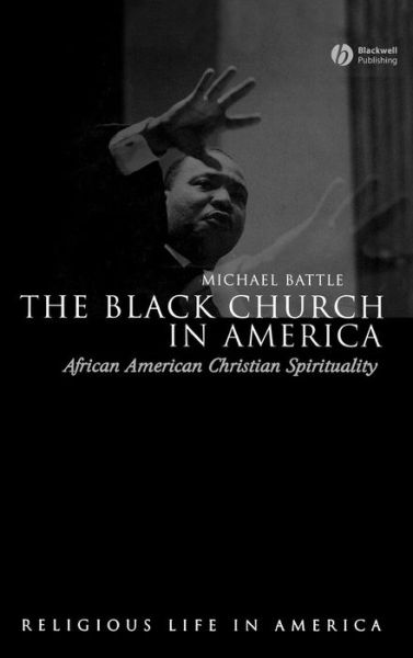 Cover for Battle, Michael (Assistant Professor of Spirituality and Black Church Studies at Duke University) · The Black Church in America: African American Christian Spirtuality - Religious Life in America (Hardcover Book) (2006)