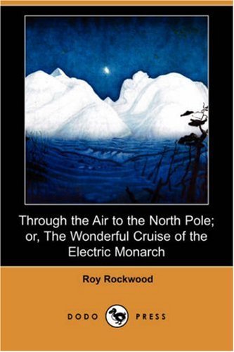 Cover for Roy Rockwood · Through the Air to the North Pole; Or, the Wonderful Cruise of the Electric Monarch (Dodo Press) (Paperback Book) (2007)