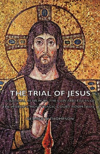 Cover for George W. Thompson · The Trial of Jesus - a Judicial Review of the Law and Facts of the World's Most Tragic Court Room Trial (Paperback Book) (2007)