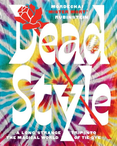 Cover for Mordechai &quot;Mister Mort&quot; Rubinstein · Dead Style: A Long Strange Trip into the Magical World of Tie-Dye (Hardcover Book) (2020)