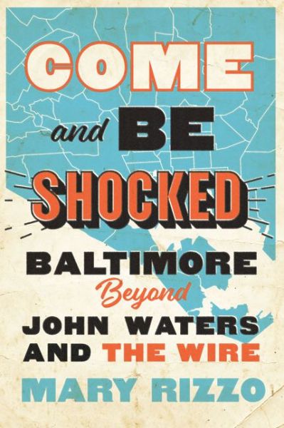 Cover for Rizzo, Mary (Assistant Professor of Professional Practice, Rutgers University-Newark) · Come and Be Shocked: Baltimore beyond John Waters and The Wire (Hardcover Book) (2020)