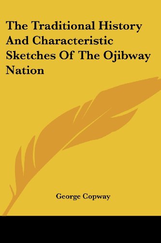 The Traditional History and Characteristic Sketches of the Ojibway Nation - George Copway - Books - Kessinger Publishing, LLC - 9781428607910 - May 15, 2006
