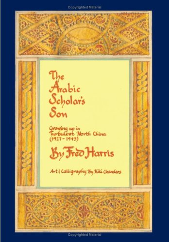 Cover for Fred Harris · The Arabic Scholar's Son: Growing Up in Turbulent North China (1927-1943) (Hardcover Book) [First edition] (2007)