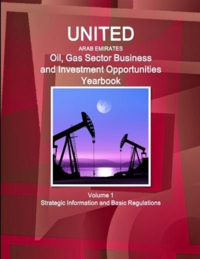 Cover for Inc Ibp · United Arab Emirates Oil, Gas Sector Business and Investment Opportunities Yearbook Volume 1 Strategic Information and Basic Regulations (Paperback Book) (2014)