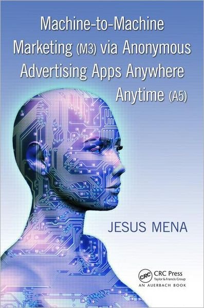 Cover for Mena, Jesus (Triangular Marketing, El Paso, Texas, USA) · Machine-to-Machine Marketing (M3) via Anonymous Advertising Apps Anywhere Anytime (A5) (Taschenbuch) (2012)