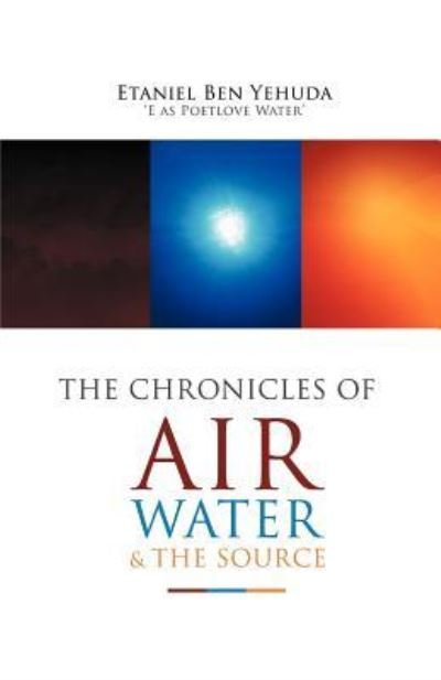 The Chronicles of Air, Water, and the Source - Etaniel Ben C Yehuda - Books - iUniverse - 9781462072910 - January 16, 2012