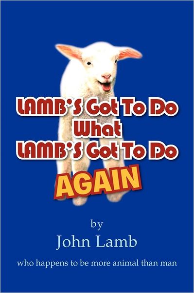 Lamb's Got to Do What Lamb's Got to Do Again: Who Happens to Be More Animal Than Man - John Lamb - Books - Xlibris Corporation - 9781462874910 - August 11, 2011