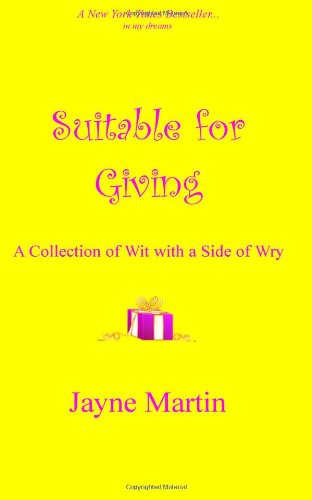 Suitable for Giving: a Collection of Wit with a Side of Wry - Jayne Martin - Książki - CreateSpace Independent Publishing Platf - 9781467923910 - 6 grudnia 2011