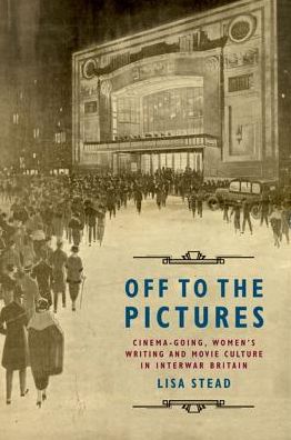 Cover for Lisa Stead · Off to the Pictures: Cinemagoing, Women's Writing and Movie Culture in Interwar Britain (Paperback Book) (2018)