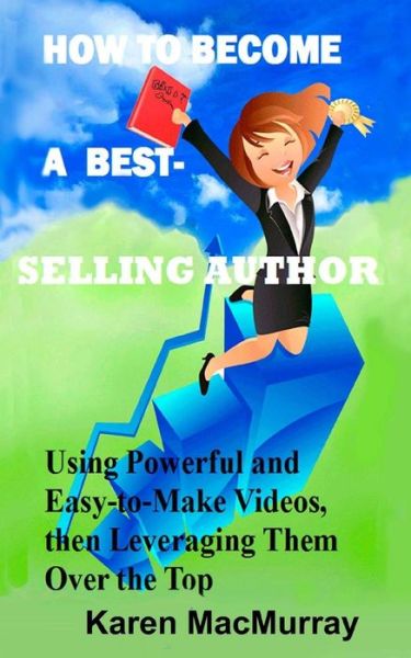 Cover for Karen a Macmurray · How to Become a Best Selling Author: Usingpowerful and Easy-to-make Videos, then Leveraging Them Overthe Top (Paperback Book) (2015)