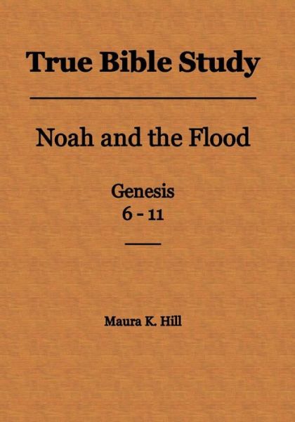 Cover for Maura K Hill · True Bible Study - Noah and the Flood Genesis 6-11 (Paperback Book) (2014)