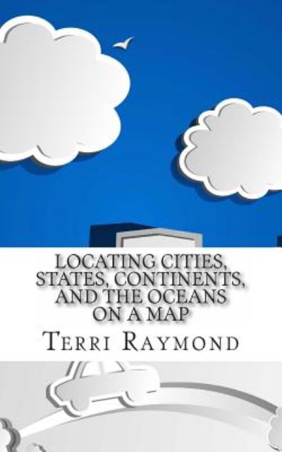 Cover for Terri Raymond · Locating Cities, States, Continents, and the Oceans on a Map: (First Grade Social Science Lesson, Activities, Discussion Questions and Quizzes) (Paperback Book) (2014)