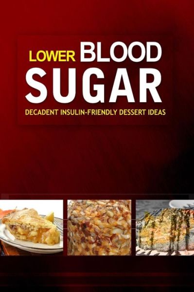 Cover for Lower Blood Sugar Cookbook · Lower Blood Sugar ? Decadent Insulin-Friendly Dessert Ideas (Paperback Book) (2014)