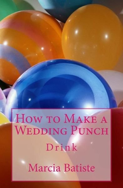 How to Make a Wedding Punch - Marcia Batiste - Libros - Createspace Independent Publishing Platf - 9781503285910 - 19 de noviembre de 2014