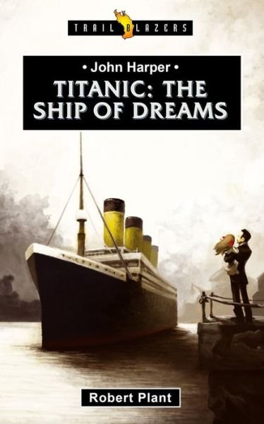Titanic: The Ship of Dreams - Trail Blazers - Robert Plant - Livros - Christian Focus Publications Ltd - 9781527102910 - 7 de dezembro de 2018
