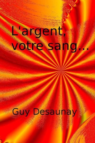 L'argent, votre sang... - Guy Desaunay - Książki - Createspace Independent Publishing Platf - 9781530605910 - 18 marca 2016