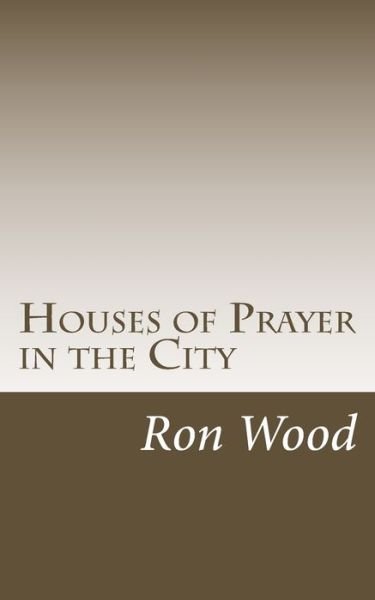 Houses of Prayer in the City - Ron Wood - Livres - CreateSpace Independent Publishing Platf - 9781544169910 - 26 février 2017