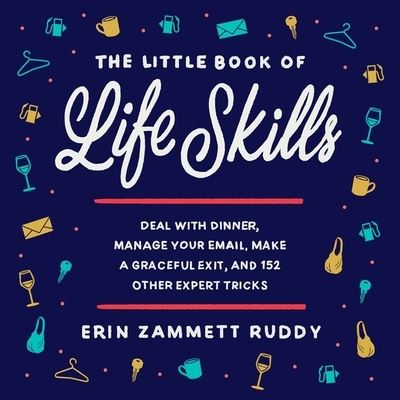 The Little Book of Life Skills Deal with Dinner, Manage Your Email, Make a Graceful Exit, and 152 Other Expert Tricks - Erin Zammett Ruddy - Music - Hachette Book Group and Blackstone Publi - 9781549106910 - September 15, 2020