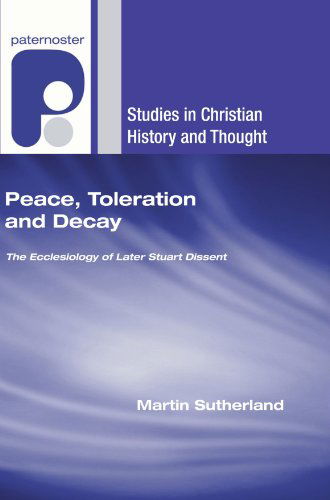 Cover for Martin Sutherland · Peace, Toleration and Decay: the Ecclesiology of Later Stuart Dissent (Studies in Christian History and Thought) (Paperback Book) (2007)