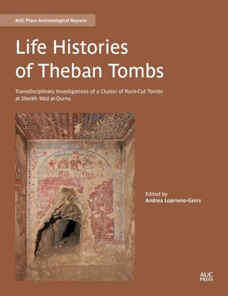 Cover for Andrea Loprieno-Gnirs · Life Histories of Theban Tombs: Transdisciplinary Investigations of a Cluster of Rock-cut Tombs at Sheikh ‘Abd al-Qurna - AUC Press Archaeological Reports (Inbunden Bok) (2021)
