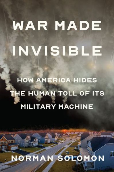 Cover for Norman Solomon · War Made Invisible: How America Hides the Human Toll of Its Military Machine (Hardcover bog) (2023)