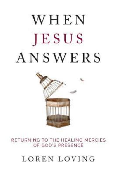 Cover for Loren Loving · When Jesus Answers: Returning to the Healing Mercies of God's Presence (Paperback Book) (2018)