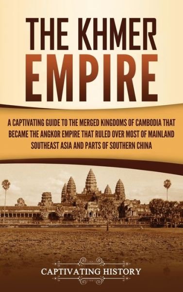 Cover for Captivating History · The Khmer Empire: A Captivating Guide to the Merged Kingdoms of Cambodia That Became the Angkor Empire That Ruled over Most of Mainland Southeast Asia and Parts of Southern China (Hardcover bog) (2021)