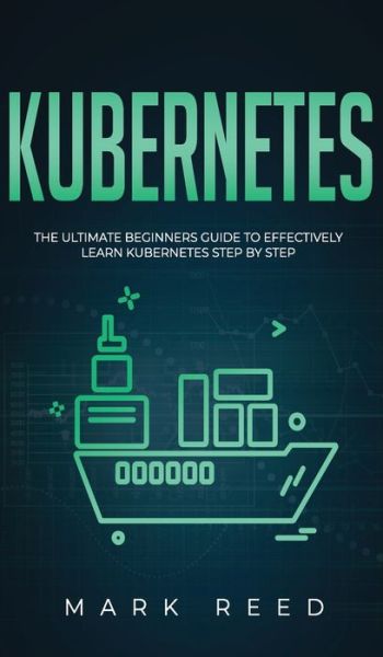 Cover for Mark Reed · Kubernetes: The Ultimate Beginners Guide to Effectively Learn Kubernetes Step-By-Step (Hardcover Book) (2020)