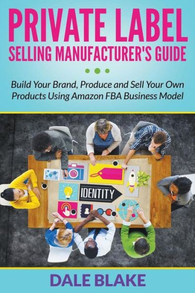 Private Label Selling Manufacturer's Guide: Build Your Brand, Produce and Sell Your Own Products Using Amazon Fba Business Model - Dale Blake - Books - Biz Hub - 9781681859910 - June 26, 2015