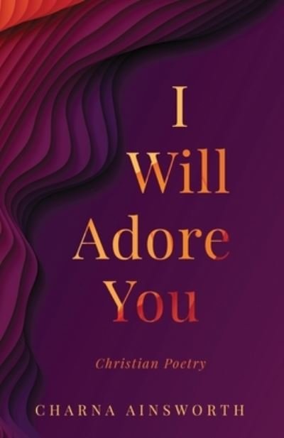 Cover for Charna Ainsworth · I Will Adore You: Christian Poetry (Paperback Book) (2021)