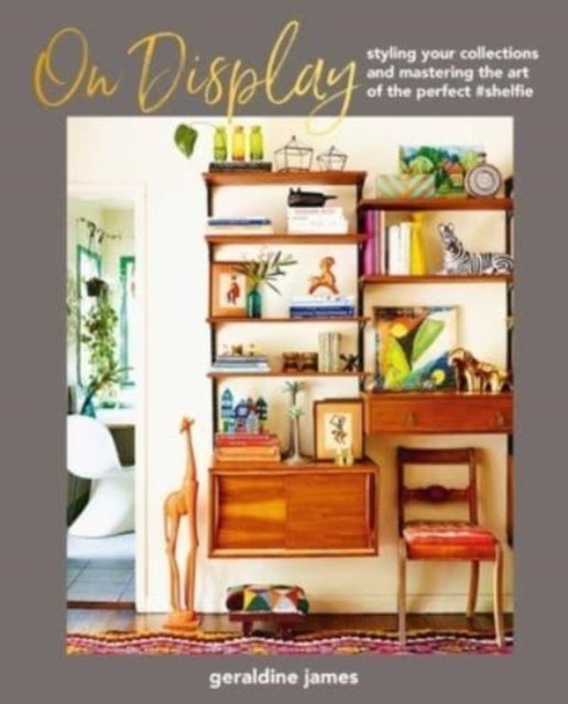 Cover for Geraldine James · On Display: Styling Your Collections and Mastering the Art of the Perfect #Shelfie (Hardcover Book) (2023)