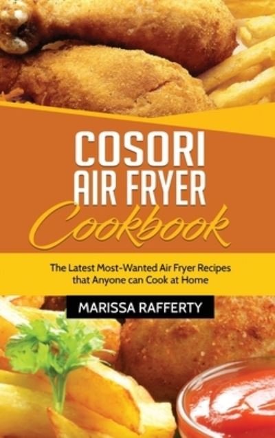 Marissa Rafferty · Cosori Air Fryer Cookbook: The Latest Most-Wanted Air Fryer Recipes that Anyone can Cook at Home (Hardcover Book) (2021)