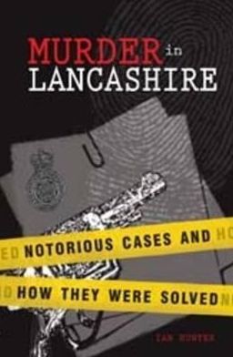 Murder in Lancashire: Subtitle Notorious Cases and How They Were Solved - Ian Hunter - Boeken - Carnegie Publishing Ltd - 9781874181910 - 9 november 2012