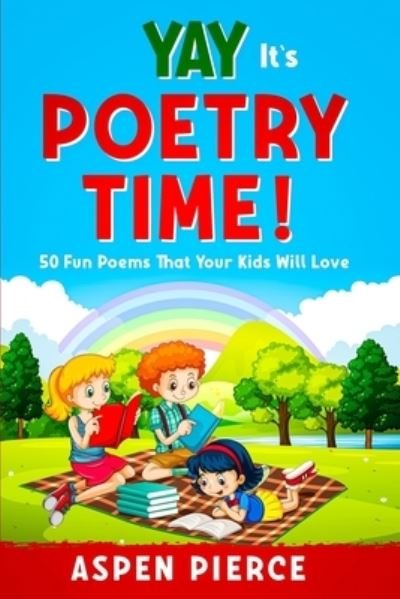 Cover for Aspen Pierce · Poetry For Kids: YAY IT'S POETRY TIME! 50 Fun Poems That Kids Will Love (First Grade Reading and Kindergarten Reading) (Pocketbok) (2023)