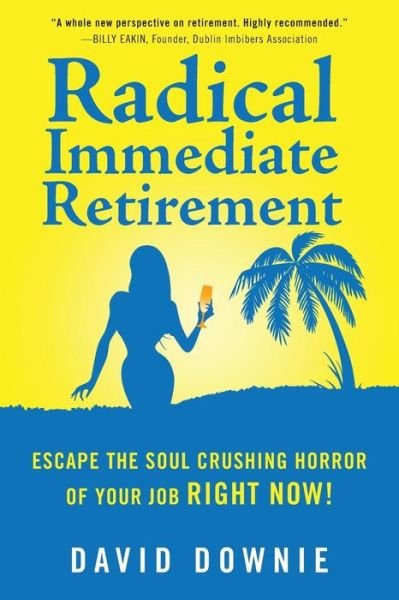 Radical Immediate Retirement: Escape the Soul Crushing Horror of Your Job Right Now! - David Downie - Kirjat - Blue Peg Publishing - 9781922237910 - maanantai 15. syyskuuta 2014