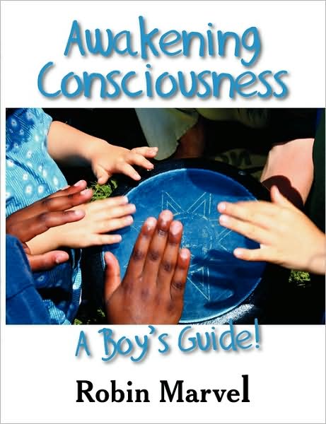 Awakening Consciousness: a Boy's Guide! (Growing with Love) - Robin Marvel - Books - Marvelous Spirit Press - 9781932690910 - June 10, 2009