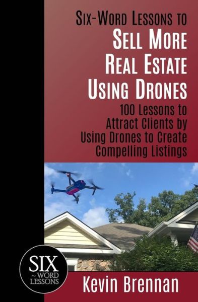 Cover for Kevin Brennan · Six-Word Lessons to Sell More Real Estate Using Drones : 100 Lessons to Attract Clients by Using Drones to Create Compelling Listings (Paperback Book) (2018)