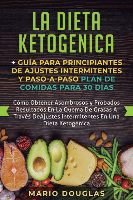 Cover for Mario Douglas · La dieta Ketogenica + Guia Para Principiantes de Ajustes intermitentes y Paso-a-Paso Plan de Comidas Para 30 Dias (Paperback Book) (2019)